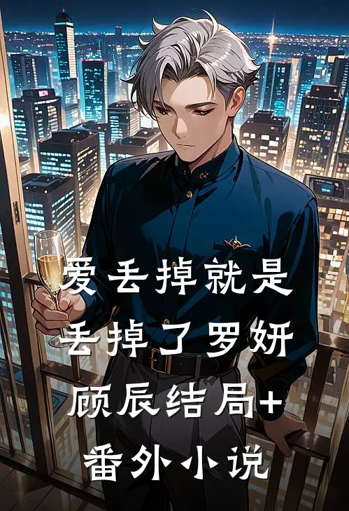 爱丢掉就是丢掉了罗妍顾辰结局+番外小说