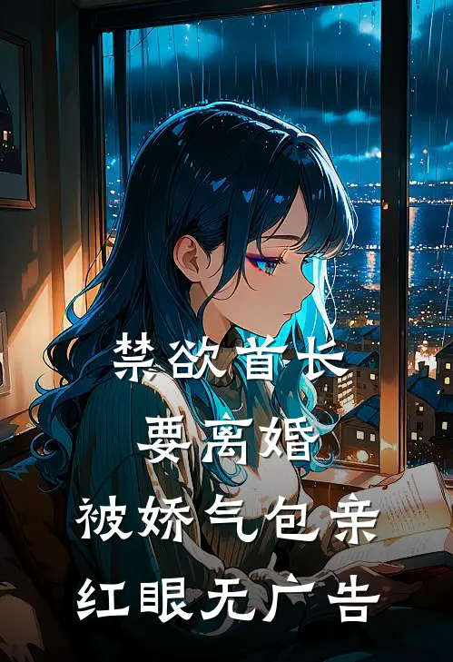 禁欲首长要离婚，被娇气包亲红眼无广告