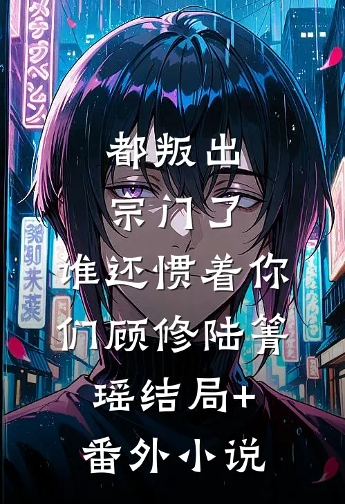 都叛出宗门了，谁还惯着你们顾修陆箐瑶结局+番外小说