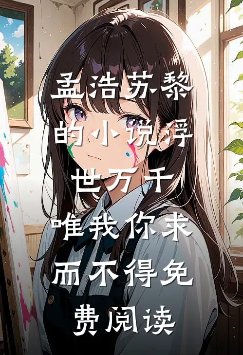 孟浩苏黎的小说浮世万千，唯我你求而不得免费阅读