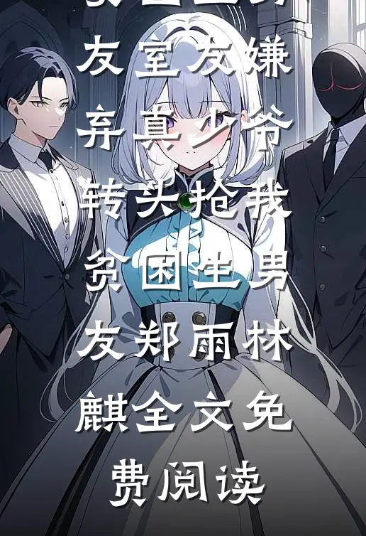 全本小说室友嫌弃真少爷，转头抢我贫困生男友室友嫌弃真少爷，转头抢我贫困生男友郑雨林麒全文免费阅读