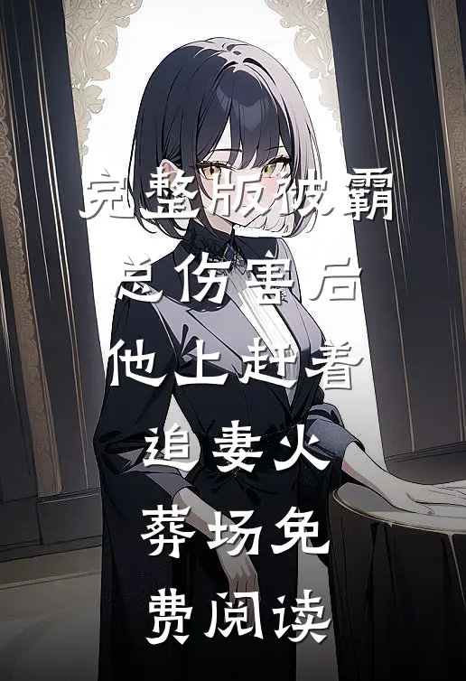 完整版被霸总伤害后,他上赶着追妻火葬场免费阅读