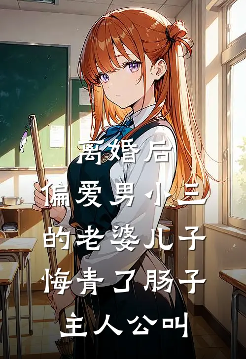 离婚后，偏爱男小三的老婆儿子悔青了肠子主人公叫