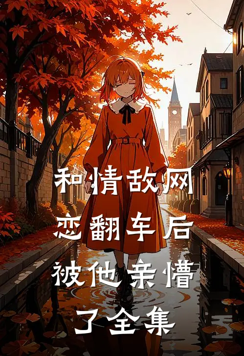 和情敌网恋翻车后，被他亲懵了 全集