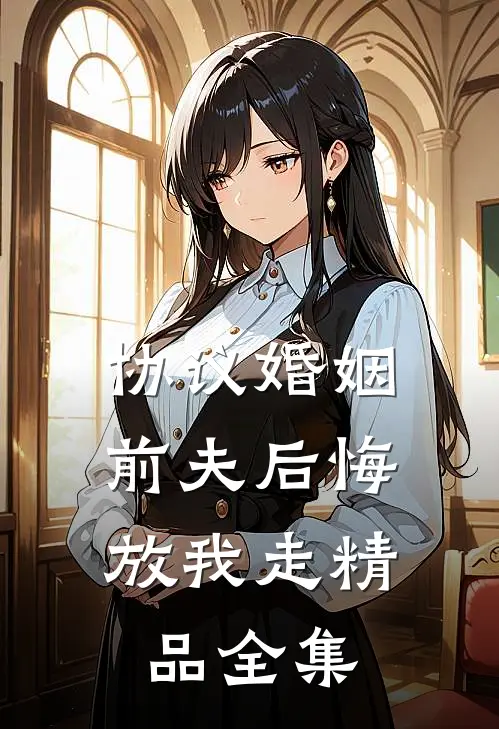 协议婚姻：前夫后悔放我走精品全集