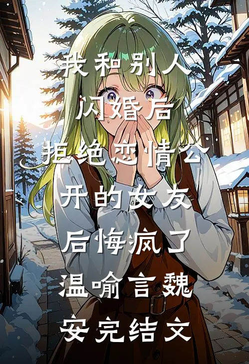 我和别人闪婚后，拒绝恋情公开的女友后悔疯了温喻言魏安完结文