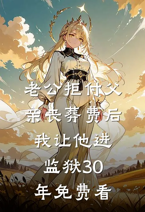 老公拒付父亲丧葬费后，我让他进监狱30年免费看