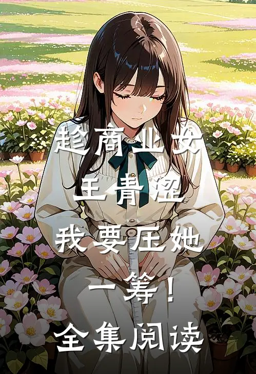 趁商业女王青涩，我要压她一筹！全集阅读