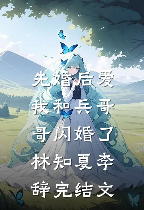 先婚后爱：我和兵哥哥闪婚了林知夏李辞完结文