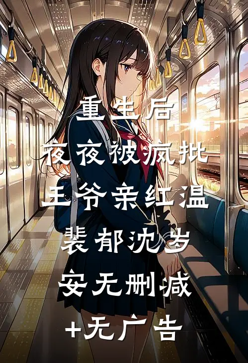 重生后，夜夜被疯批王爷亲红温裴郁沈岁安无删减+无广告