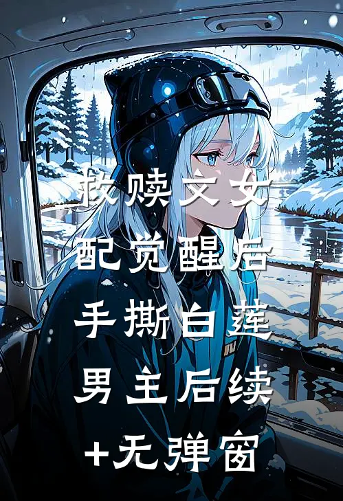 救赎文女配觉醒后，手撕白莲男主后续+无弹窗