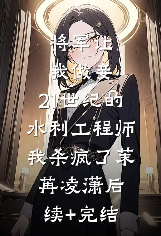 将军让我做妾，21世纪的水利工程师我杀疯了茉苒凌潇后续+完结