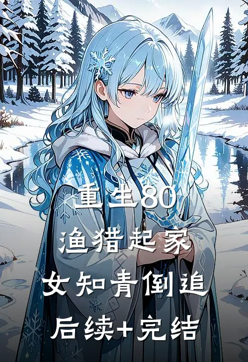 重生80：渔猎起家，女知青倒追后续+完结