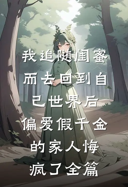 我追随闺蜜而去回到自己世界后，偏爱假千金的家人悔疯了全篇