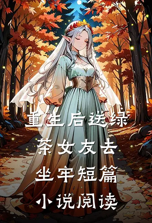 重生后送绿茶女友去坐牢短篇小说阅读