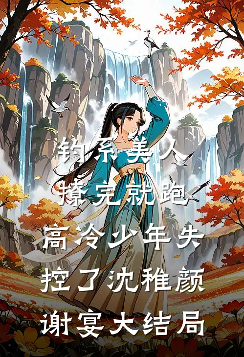 钓系美人撩完就跑，高冷少年失控了沈稚颜谢宴大结局