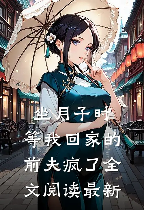坐月子时，等我回家的前夫疯了全文阅读最新