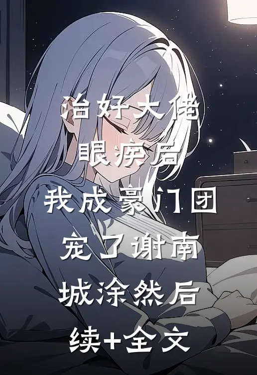 治好大佬眼疾后，我成豪门团宠了谢南城涂然后续+全文