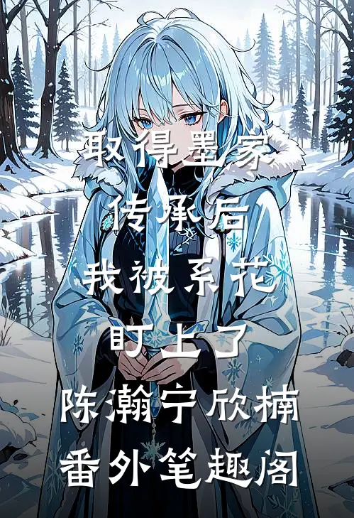 取得墨家传承后，我被系花盯上了：陈瀚宁欣楠番外笔趣阁