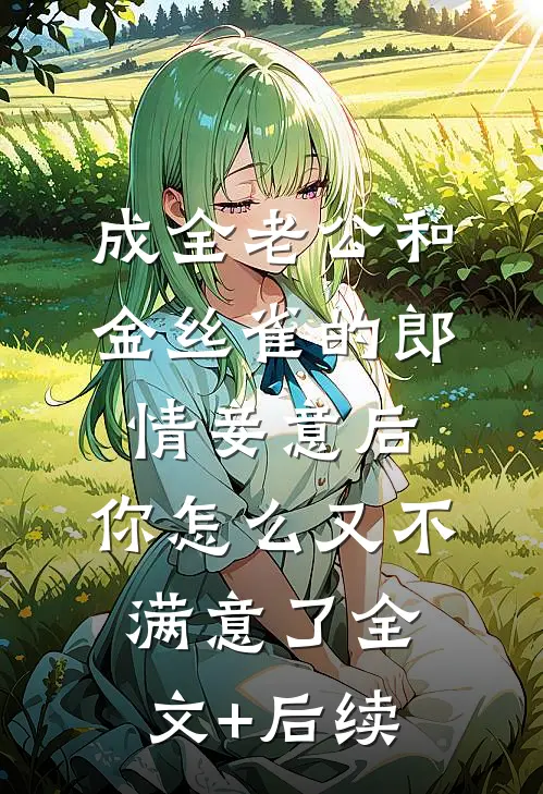成全老公和金丝雀的郎情妾意后，你怎么又不满意了全文+后续