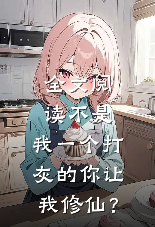 全文阅读不是，我一个打灰的你让我修仙？