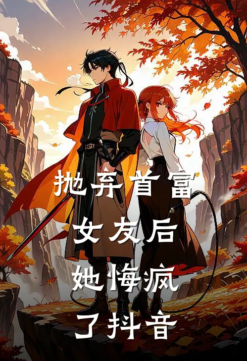 抛弃首富女友后，她悔疯了抖音