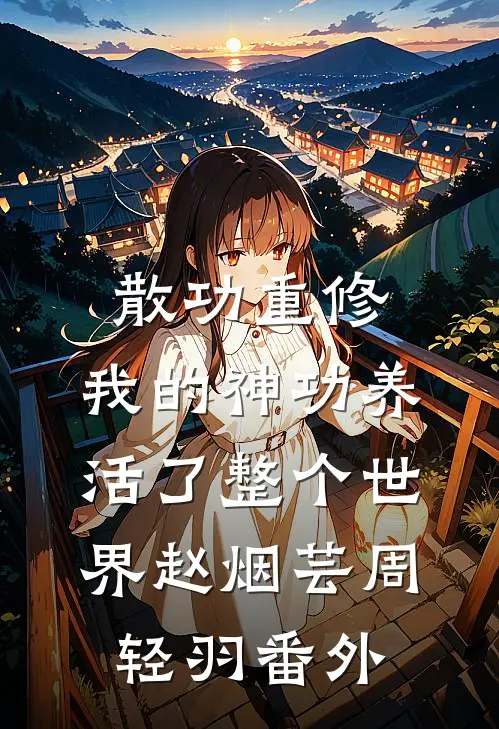 散功重修：我的神功养活了整个世界赵烟芸周轻羽 番外