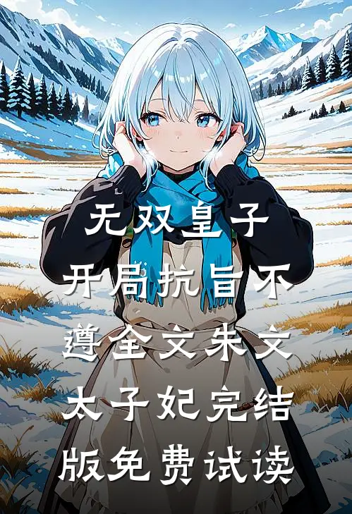 无双皇子，开局抗旨不遵全文朱文太子妃完结版免费试读
