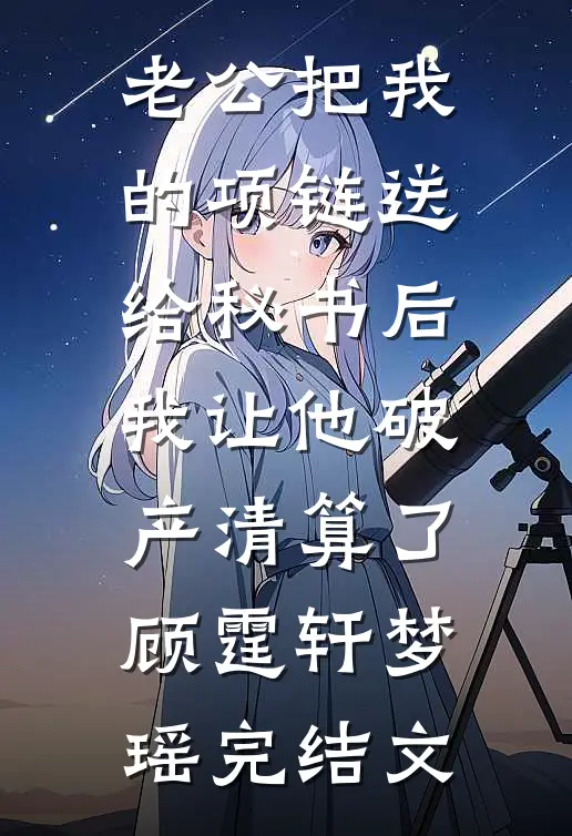 老公把我的项链送给秘书后，我让他破产清算了顾霆轩梦瑶完结文