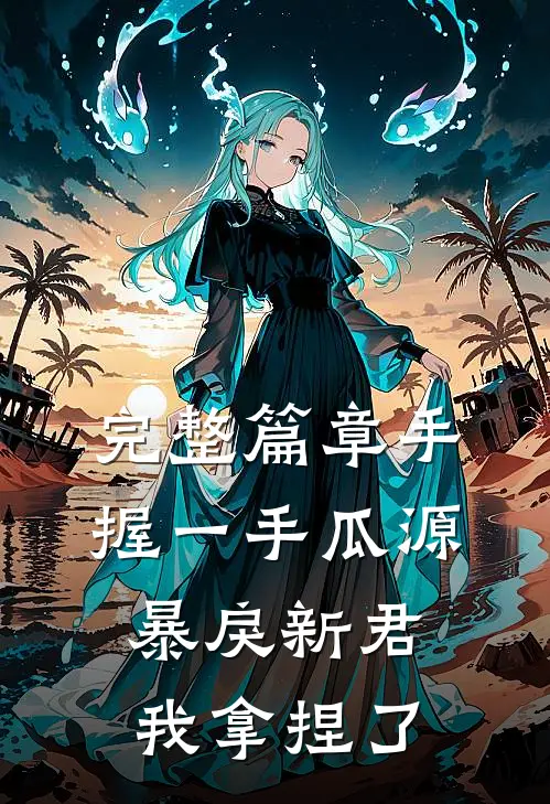 完整篇章手握一手瓜源，暴戾新君我拿捏了