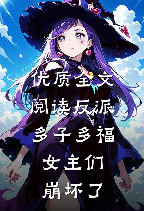 优质全文阅读反派：多子多福，女主们崩坏了