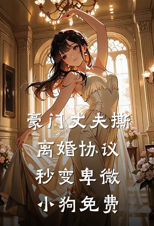豪门丈夫撕离婚协议，秒变卑微小狗免费