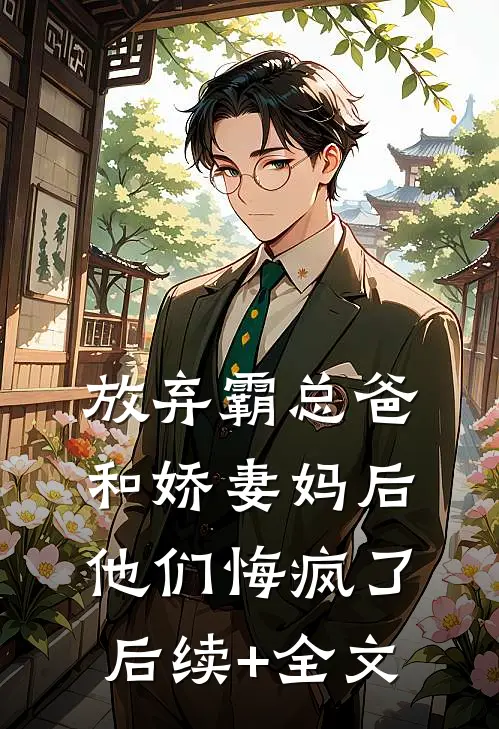 放弃霸总爸和娇妻妈后，他们悔疯了后续+全文