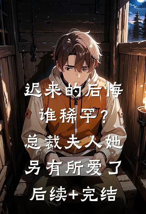 迟来的后悔谁稀罕？总裁，夫人她另有所爱了后续+完结