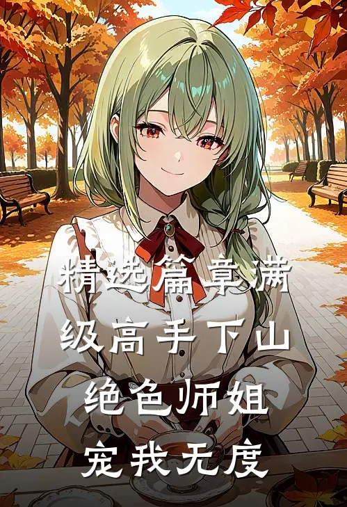 精选篇章满级高手下山，绝色师姐宠我无度