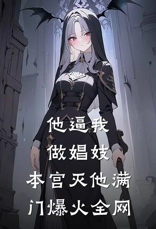 他逼我做娼妓，本宫灭他满门爆火全网