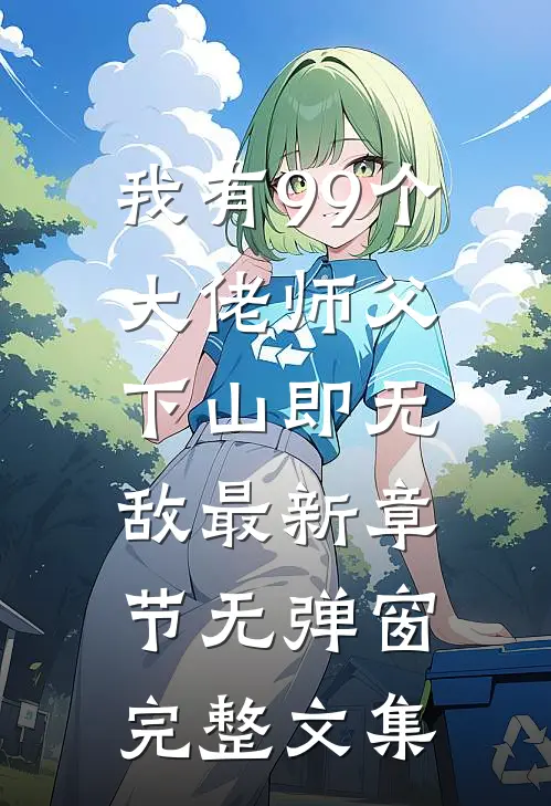 我有99个大佬师父,下山即无敌 最新章节无弹窗完整文集