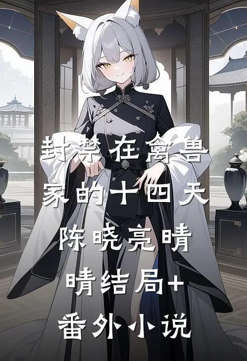 封禁在禽兽家的十四天陈晓亮晴晴结局+番外小说