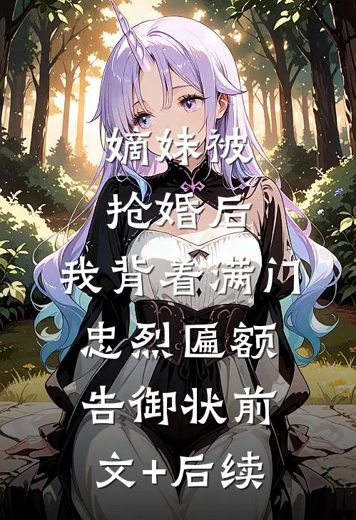 嫡妹被抢婚后，我背着满门忠烈匾额告御状前文+后续