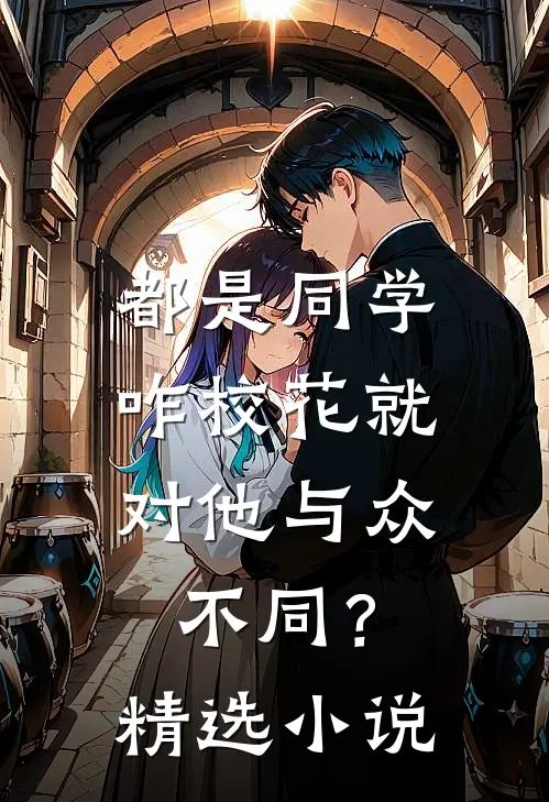 都是同学，咋校花就对他与众不同？精选小说