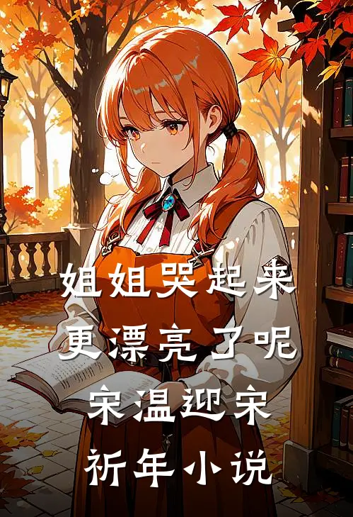 姐姐哭起来，更漂亮了呢宋温迎宋祈年小说