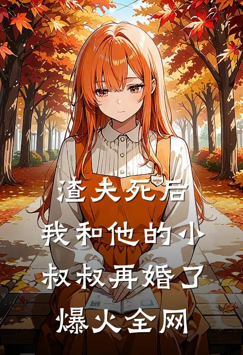 渣夫死后，我和他的小叔叔再婚了爆火全网