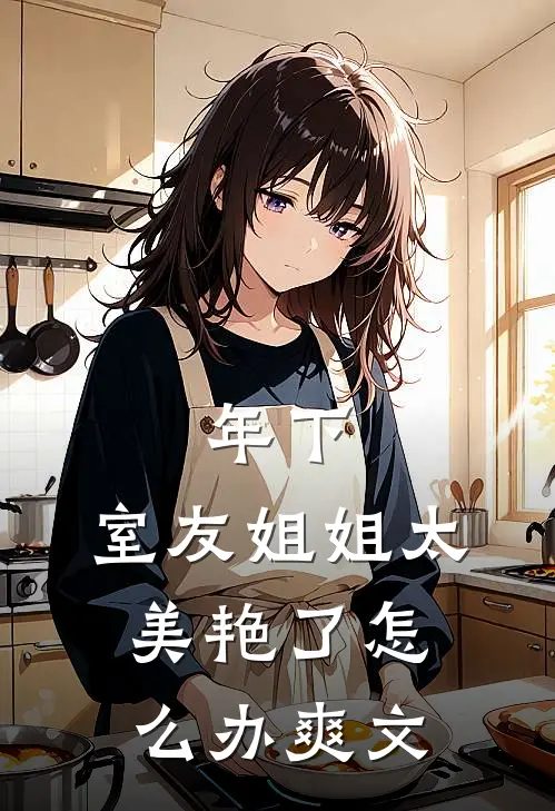 年下：室友姐姐太美艳了怎么办爽文