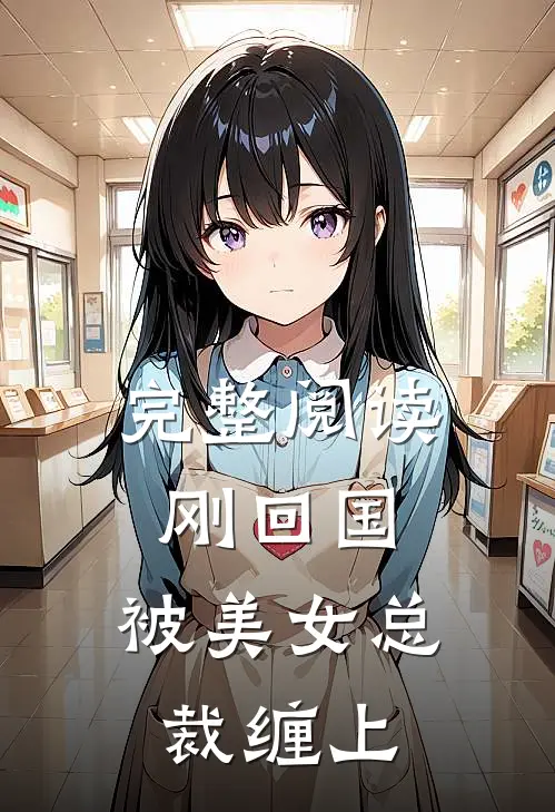 完整阅读刚回国，被美女总裁缠上