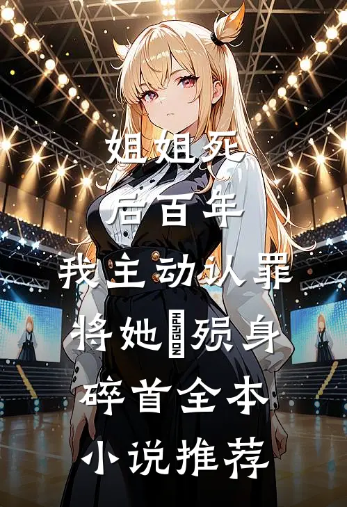 姐姐死后百年，我主动认罪将她‌殒身碎首全本小说推荐