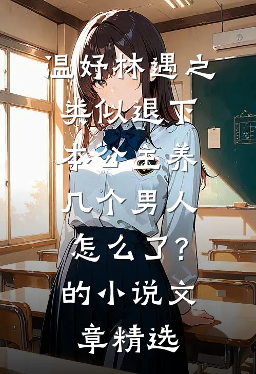 温妤林遇之类似退下,本公主养几个男人怎么了?的小说文章精选