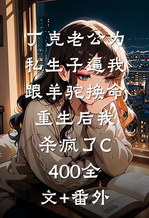 丁克老公为私生子逼我跟羊驼换命，重生后我杀疯了C400全文+番外
