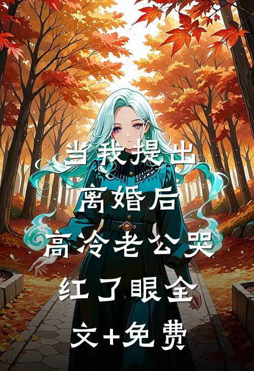 当我提出离婚后，高冷老公哭红了眼全文+免费