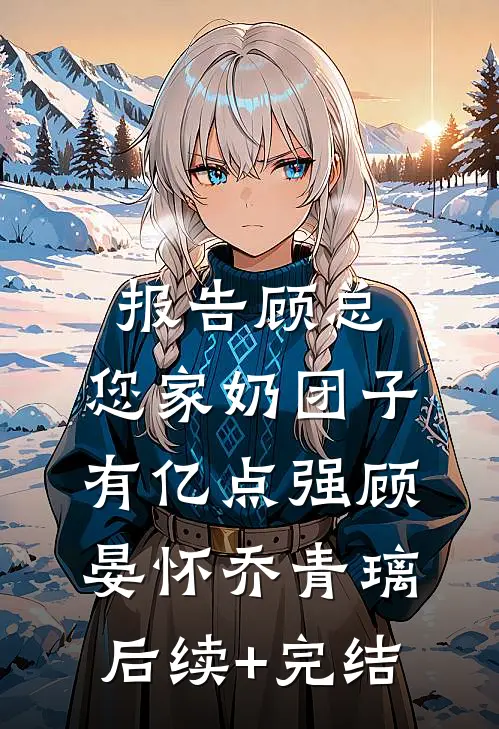 报告顾总，您家奶团子有亿点强顾晏怀乔青璃后续+完结