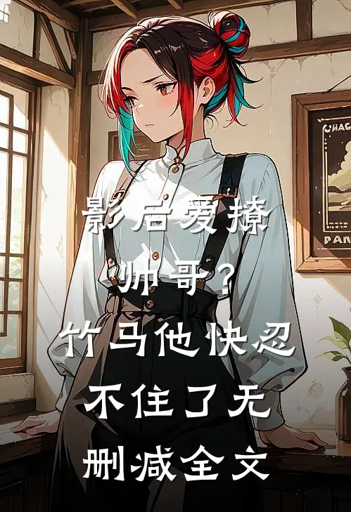 影后爱撩帅哥？竹马他快忍不住了无删减全文